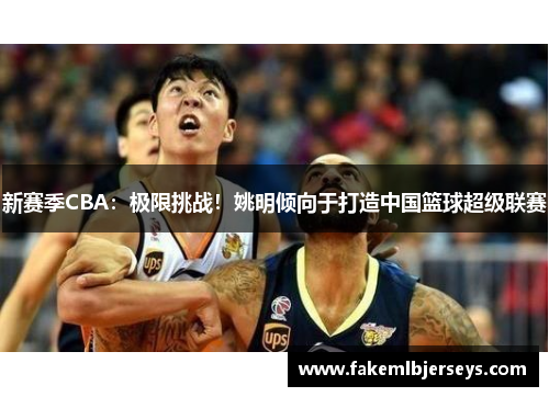 新赛季CBA：极限挑战！姚明倾向于打造中国篮球超级联赛